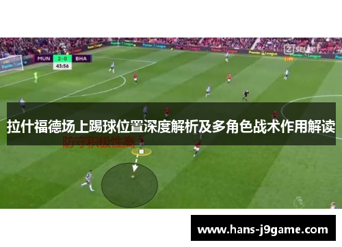 拉什福德场上踢球位置深度解析及多角色战术作用解读