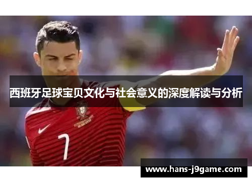 西班牙足球宝贝文化与社会意义的深度解读与分析