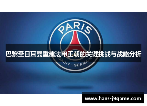 巴黎圣日耳曼重建法甲王朝的关键挑战与战略分析