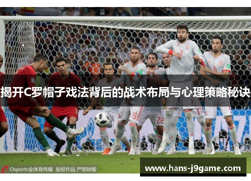 揭开C罗帽子戏法背后的战术布局与心理策略秘诀 揭开C罗帽子戏法背后的战术布局与心理策略秘诀