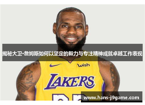揭秘大卫·詹姆斯如何以坚定的毅力与专注精神成就卓越工作表现 揭秘大卫·詹姆斯如何以坚定的毅力与专注精神成就卓越工作表现