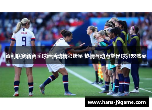 智利联赛新赛季球迷活动精彩纷呈 热情互动点燃足球狂欢盛宴 智利联赛新赛季球迷活动精彩纷呈 热情互动点燃足球狂欢盛宴