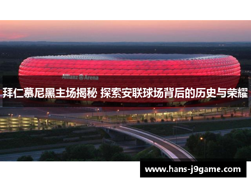 拜仁慕尼黑主场揭秘 探索安联球场背后的历史与荣耀