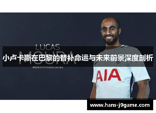 小卢卡斯在巴黎的替补命运与未来前景深度剖析