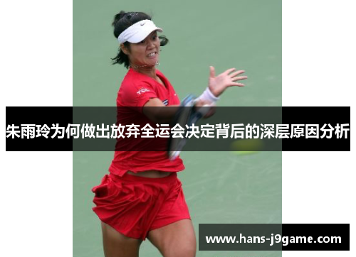 朱雨玲为何做出放弃全运会决定背后的深层原因分析