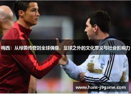 梅西：从绿茵传奇到全球偶像，足球之外的文化意义与社会影响力