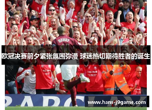 欧冠决赛前夕紧张氛围弥漫 球迷热切期待胜者的诞生