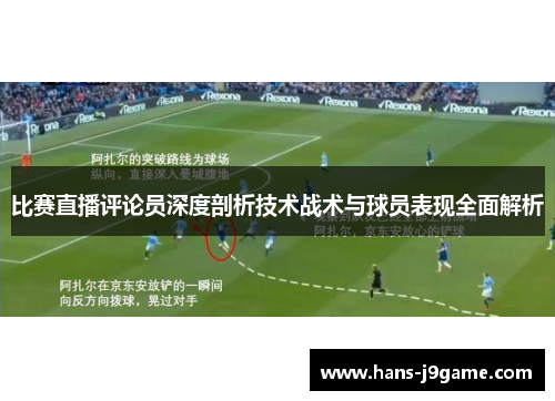 比赛直播评论员深度剖析技术战术与球员表现全面解析 比赛直播评论员深度剖析技术战术与球员表现全面解析