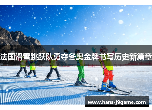 法国滑雪跳跃队勇夺冬奥金牌书写历史新篇章 法国滑雪跳跃队勇夺冬奥金牌书写历史新篇章