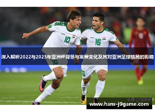 深入解析2022与2023年亚洲杯背景与发展变化及其对亚洲足球格局的影响 深入解析2022与2023年亚洲杯背景与发展变化及其对亚洲足球格局的影响