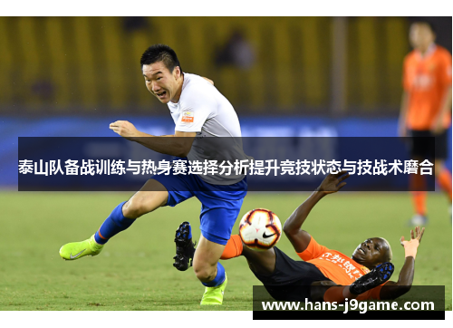 泰山队备战训练与热身赛选择分析提升竞技状态与技战术磨合 泰山队备战训练与热身赛选择分析提升竞技状态与技战术磨合
