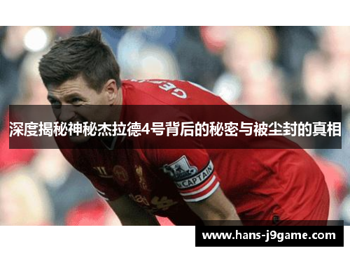 深度揭秘神秘杰拉德4号背后的秘密与被尘封的真相 深度揭秘神秘杰拉德4号背后的秘密与被尘封的真相