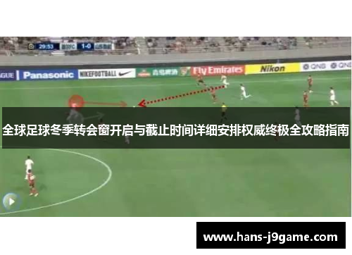 全球足球冬季转会窗开启与截止时间详细安排权威终极全攻略指南 全球足球冬季转会窗开启与截止时间详细安排权威终极全攻略指南