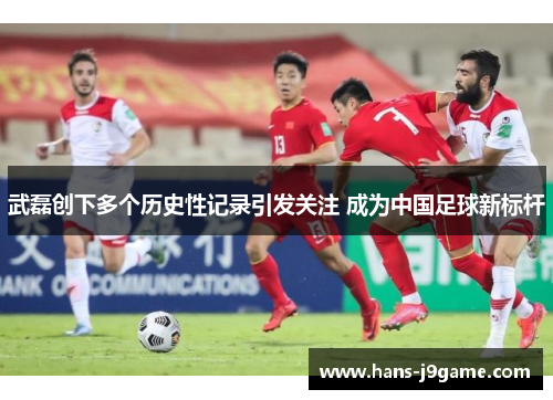武磊创下多个历史性记录引发关注 成为中国足球新标杆 武磊创下多个历史性记录引发关注 成为中国足球新标杆