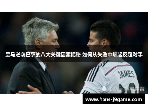 皇马逆袭巴萨的八大关键因素揭秘 如何从失败中崛起反超对手