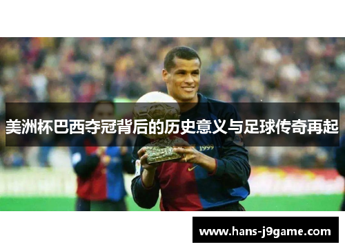 美洲杯巴西夺冠背后的历史意义与足球传奇再起