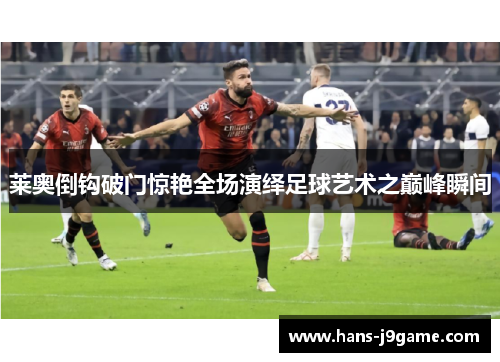 莱奥倒钩破门惊艳全场演绎足球艺术之巅峰瞬间