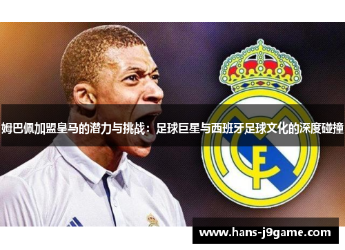 姆巴佩加盟皇马的潜力与挑战：足球巨星与西班牙足球文化的深度碰撞