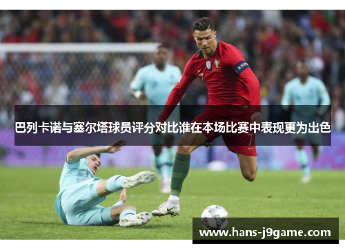 巴列卡诺与塞尔塔球员评分对比谁在本场比赛中表现更为出色