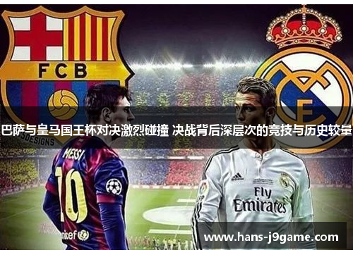 巴萨与皇马国王杯对决激烈碰撞 决战背后深层次的竞技与历史较量