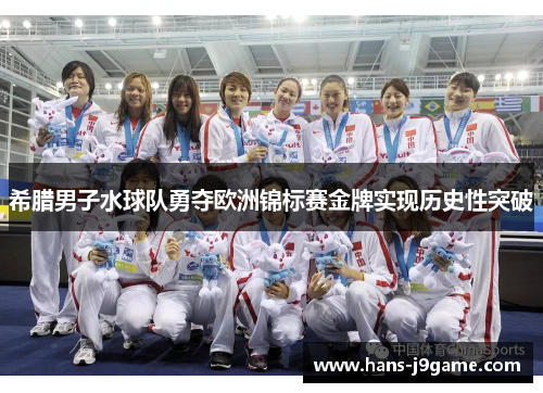 希腊男子水球队勇夺欧洲锦标赛金牌实现历史性突破