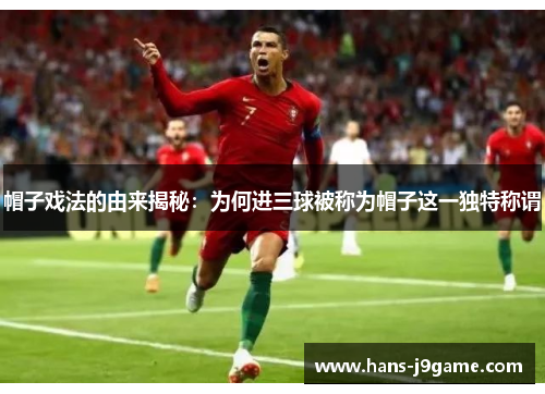 帽子戏法的由来揭秘：为何进三球被称为帽子这一独特称谓