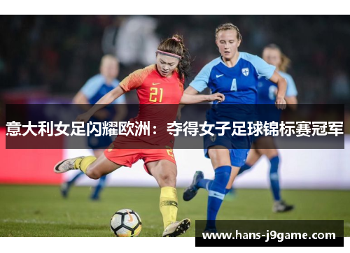 意大利女足闪耀欧洲：夺得女子足球锦标赛冠军