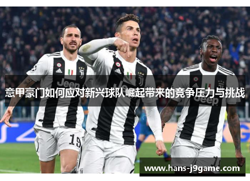 意甲豪门如何应对新兴球队崛起带来的竞争压力与挑战