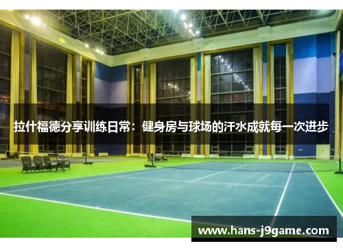 拉什福德分享训练日常：健身房与球场的汗水成就每一次进步