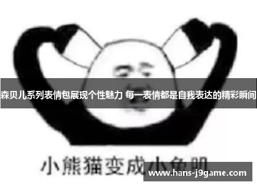 森贝儿系列表情包展现个性魅力 每一表情都是自我表达的精彩瞬间 森贝儿系列表情包展现个性魅力 每一表情都是自我表达的精彩瞬间