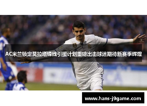 AC米兰锁定莫拉塔锋线引援计划重磅出击球迷期待新赛季辉煌