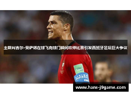 主裁判吉尔·曼萨诺在球飞向球门瞬间吹停比赛引发西班牙足坛巨大争议