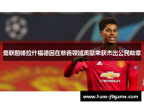 曼联前锋拉什福德因在慈善领域贡献荣获杰出公民勋章