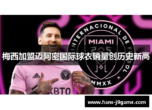 梅西加盟迈阿密国际球衣销量创历史新高