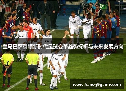 皇马巴萨引领新时代足球变革趋势探析与未来发展方向