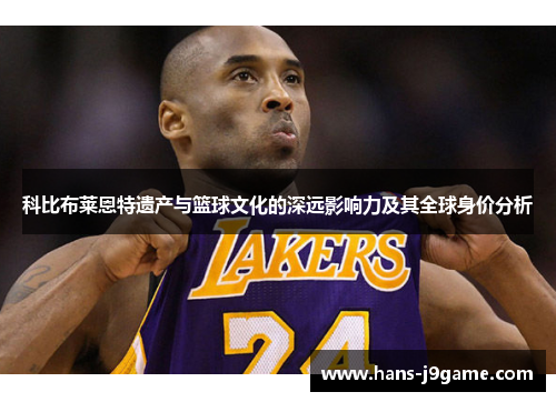 科比布莱恩特遗产与篮球文化的深远影响力及其全球身价分析