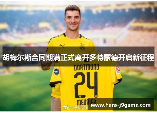 胡梅尔斯合同期满正式离开多特蒙德开启新征程