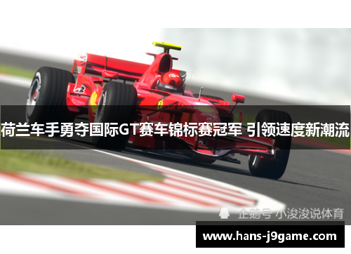 荷兰车手勇夺国际GT赛车锦标赛冠军 引领速度新潮流