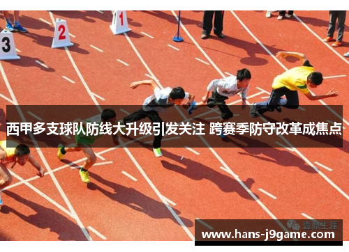 西甲多支球队防线大升级引发关注 跨赛季防守改革成焦点