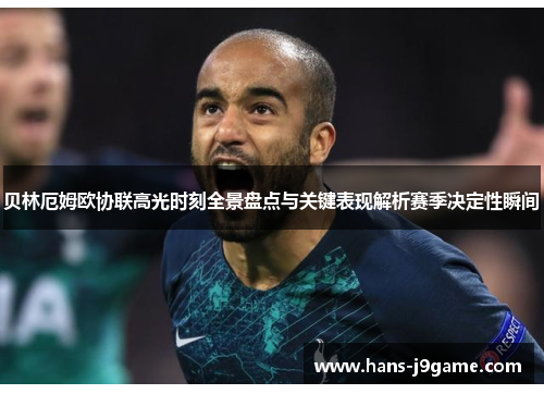贝林厄姆欧协联高光时刻全景盘点与关键表现解析赛季决定性瞬间