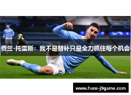 费兰-托雷斯:我不是替补只是全力抓住每个机会 费兰-托雷斯:我不是替补只是全力抓住每个机会
