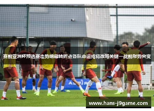 赛前亚洲杯预选赛走势暗藏转折点各队命运或将改写关键一战前形势突变 赛前亚洲杯预选赛走势暗藏转折点各队命运或将改写关键一战前形势突变