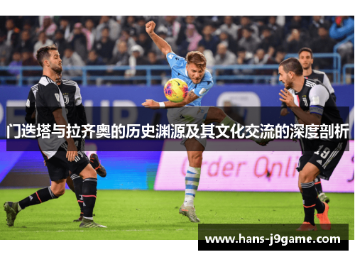 门迭塔与拉齐奥的历史渊源及其文化交流的深度剖析