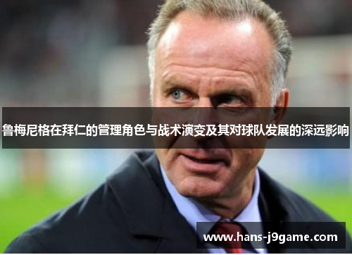 鲁梅尼格在拜仁的管理角色与战术演变及其对球队发展的深远影响 鲁梅尼格在拜仁的管理角色与战术演变及其对球队发展的深远影响