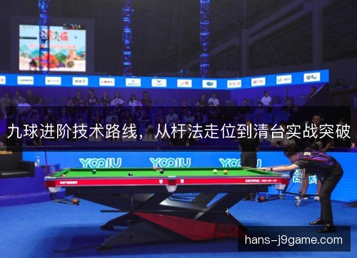 九球进阶技术路线，从杆法走位到清台实战突破