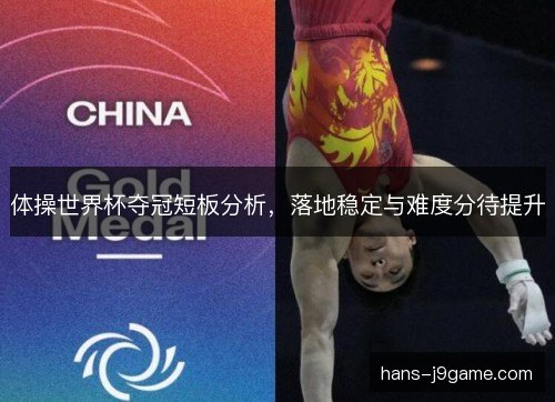 体操世界杯夺冠短板分析，落地稳定与难度分待提升