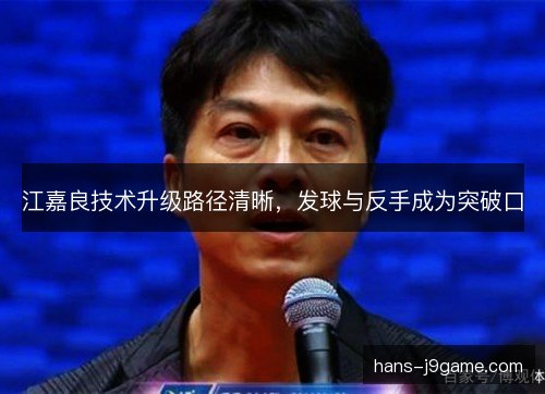 江嘉良技术升级路径清晰，发球与反手成为突破口