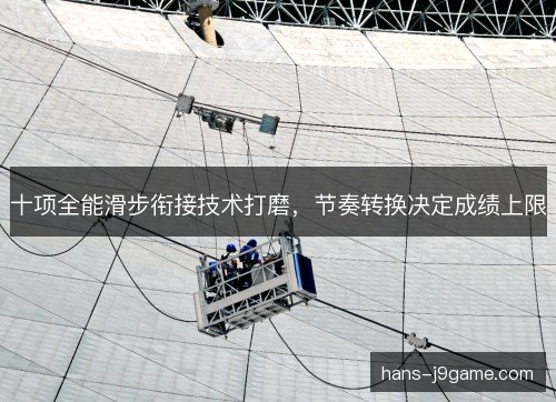 十项全能滑步衔接技术打磨，节奏转换决定成绩上限