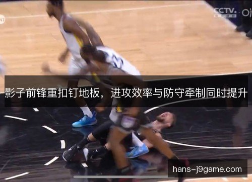 影子前锋重扣钉地板，进攻效率与防守牵制同时提升
